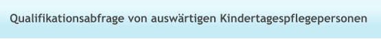 Qualifikationsabfrage von auswärtigen Kindertagespflegepersonen