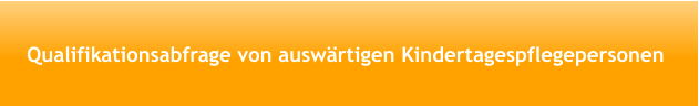 Qualifikationsabfrage von auswärtigen Kindertagespflegepersonen