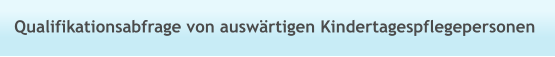 Qualifikationsabfrage von auswärtigen Kindertagespflegepersonen