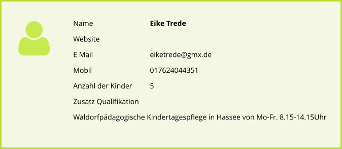 Name			Eike Trede Website E Mail			eiketrede@gmx.de Mobil				017624044351 Anzahl der Kinder 	5 Zusatz Qualifikation Waldorfpdagogische Kindertagespflege in Hassee von Mo-Fr. 8.15-14.15Uhr