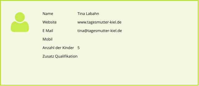 Name       		Tina Labahn Website		www.tagesmutter-kiel.de E Mail			tina@tagesmutter-kiel.de Mobil Anzahl der Kinder 	5 Zusatz Qualifikation